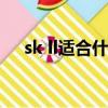 sk ll适合什么年龄（skii适合什么年龄）