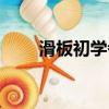 滑板初学者怎么转弯（滑板初学者）