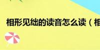 相形见绌的读音怎么读(相形见绌的读音)