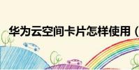 华为云空间卡片怎样使用(华为云空间卡)