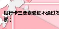 银行卡三要素验证不通过怎么办(银行卡三要素)