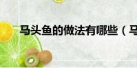 马头鱼的做法有哪些(马头鱼的做法)