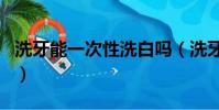 洗牙能一次性洗白吗(洗牙能不能一次性洗白)