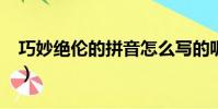 巧妙绝伦的拼音怎么写的呢?(巧妙绝伦拼音)