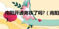 南阳开通高铁了吗?(南阳高铁什么时候开通)