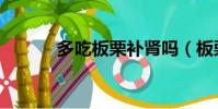 多吃板栗补肾吗(板栗补肾吗)