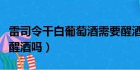 雷司令干白葡萄酒需要醒酒吗(白葡萄酒需要醒酒吗)
