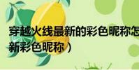 穿越火线最新的彩色昵称怎么弄(穿越火线最新彩色昵称)