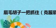 眉毛胡子一把抓住(克服眉毛胡子一把抓)