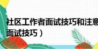 社区工作者面试技巧和注意事项(社区工作者面试技巧)