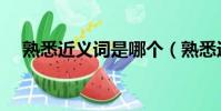 熟悉近义词是哪个(熟悉近义词是什么)