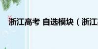 浙江高考 自选模块(浙江高考自选模块)