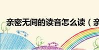 亲密无间的读音怎么读(亲密无间的读音)