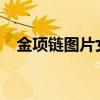 金项链图片女款大全2023新款（金项链）