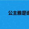 公主雅是谁的女儿（公主雅历史原型）