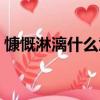 慷慨淋漓什么意思解释（慷慨淋漓什么意思）