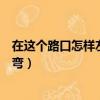 在这个路口怎样左转弯选择哪条车道（在这个路口怎样左转弯）
