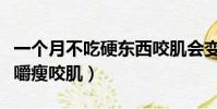 一个月不吃硬东西咬肌会变小吗(一个月不咀嚼瘦咬肌)