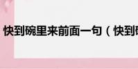 快到碗里来前面一句(快到碗里来什么意思)