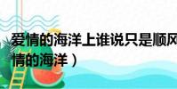 爱情的海洋上谁说只是顺风快帆是什么歌(爱情的海洋)