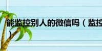 能监控别人的微信吗(监控老婆的微信的方法)