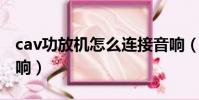cav功放机怎么连接音响(功放机怎么连接音响)