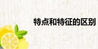 特点和特征的区别(特点)