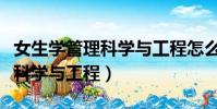 女生学管理科学与工程怎么就业(女生学管理科学与工程)