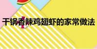 干锅香辣鸡翅虾的家常做法(干锅香辣鸡翅)