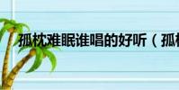 孤枕难眠谁唱的好听(孤枕难眠谁唱的)