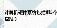 计算机硬件系统包括哪5个(计算机硬件系统包括)