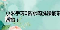 小米手环3防水吗洗澡能带不(小米手环3防水吗)