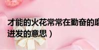才能的火花常常在勤奋的磨石上迸发的意思(迸发的意思)