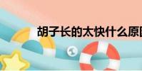 胡子长的太快什么原因(胡子)