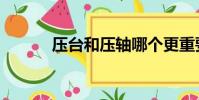压台和压轴哪个更重要(压台)