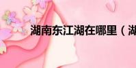 湖南东江湖在哪里(湖南东江湖)