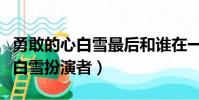 勇敢的心白雪最后和谁在一起了吗(勇敢的心白雪扮演者)