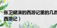 张卫健演的西游记里的几首插曲(张卫健演的西游记)