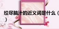 绞尽脑汁的近义词是什么(绞尽脑汁的近义词)