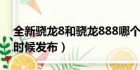 全新骁龙8和骁龙888哪个好(骁龙855什么时候发布)