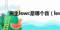 男生lowc是哪个音(lowc是哪个音)