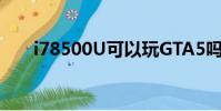 i78500U可以玩GTA5吗(i78500u)
