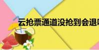 云抢票通道没抢到会退吗(云抢票)