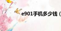 e901手机多少钱(e901)