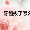 牙齿拔了怎么装牙（牙齿拔了怎么装活动）