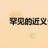 罕见的近义词四字词语（罕见的近义词）