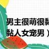 男主很萌很黏人女宠男主的小说（男主很萌很黏人女宠男）