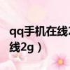 qq手机在线2g是在外面还是家里（qq手机在线2g）