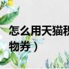 怎么用天猫积分兑换券（天猫积分怎么兑换购物券）