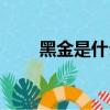 黑金是什么美容项目（黑金是什么）
